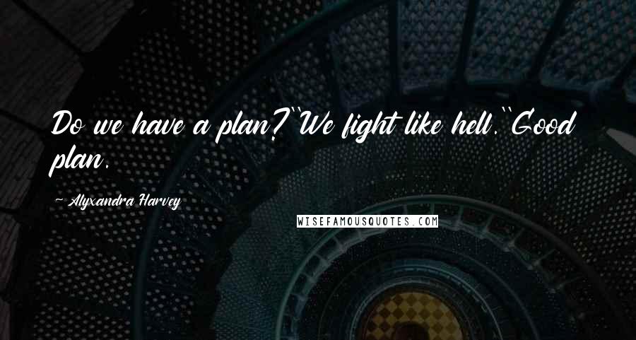 Alyxandra Harvey Quotes: Do we have a plan?''We fight like hell.''Good plan.