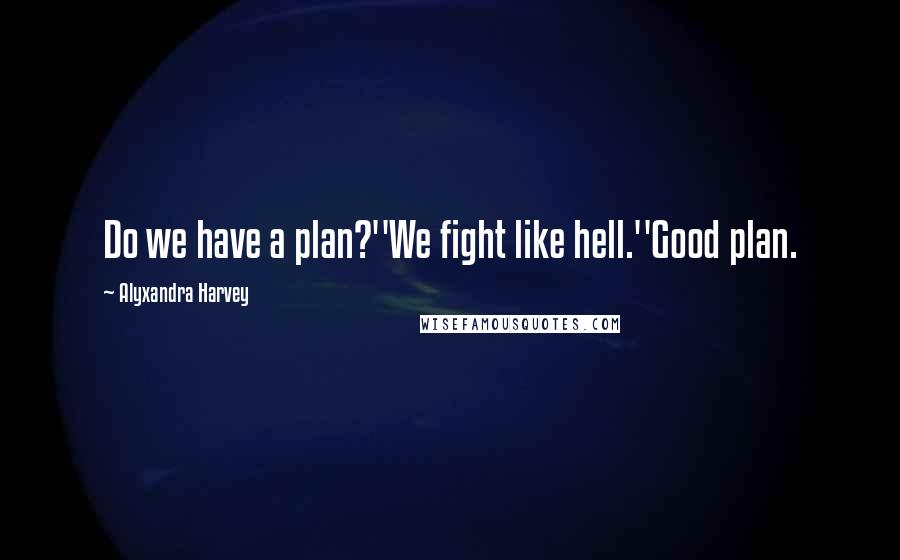 Alyxandra Harvey Quotes: Do we have a plan?''We fight like hell.''Good plan.