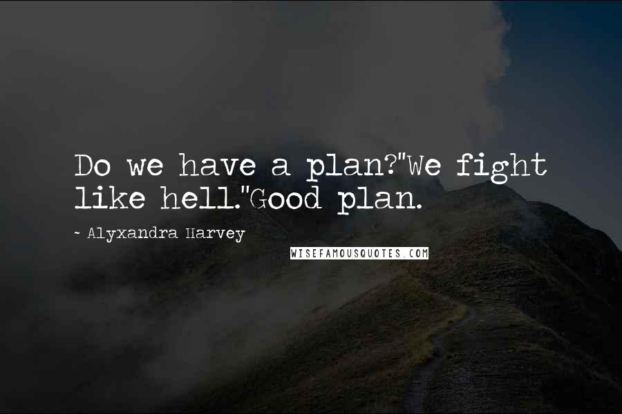 Alyxandra Harvey Quotes: Do we have a plan?''We fight like hell.''Good plan.