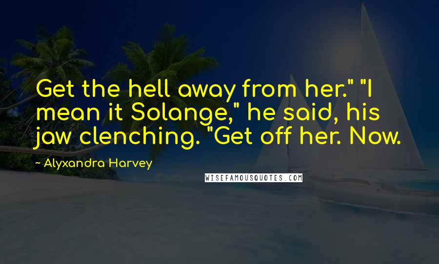 Alyxandra Harvey Quotes: Get the hell away from her." "I mean it Solange," he said, his jaw clenching. "Get off her. Now.
