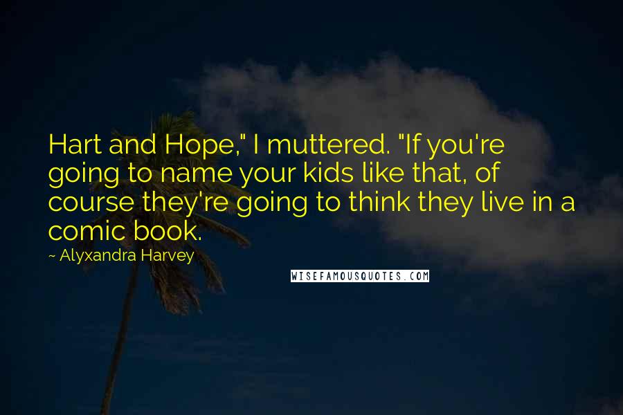 Alyxandra Harvey Quotes: Hart and Hope," I muttered. "If you're going to name your kids like that, of course they're going to think they live in a comic book.