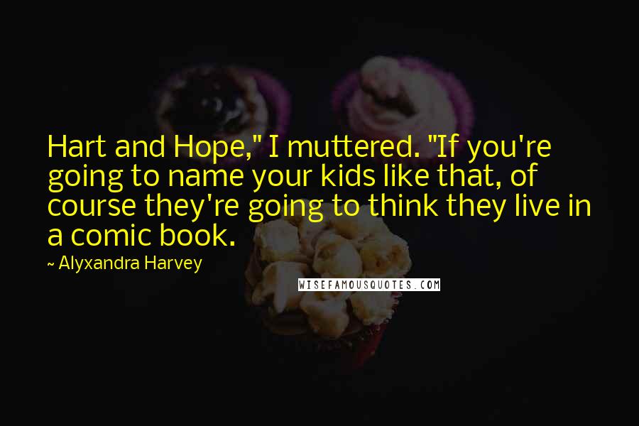 Alyxandra Harvey Quotes: Hart and Hope," I muttered. "If you're going to name your kids like that, of course they're going to think they live in a comic book.