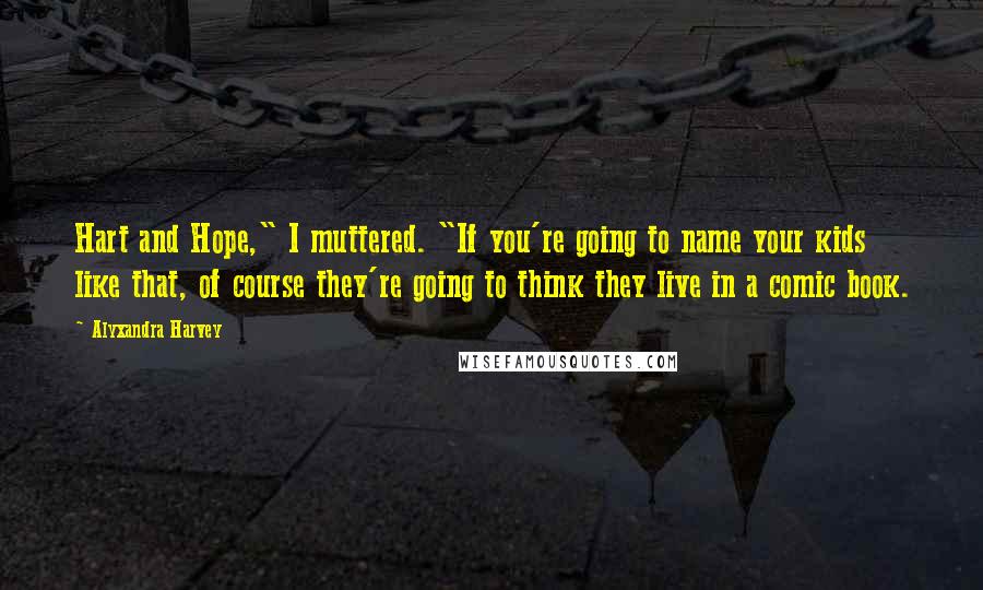 Alyxandra Harvey Quotes: Hart and Hope," I muttered. "If you're going to name your kids like that, of course they're going to think they live in a comic book.