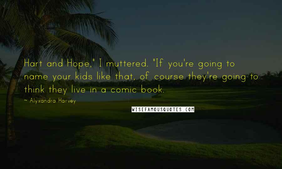 Alyxandra Harvey Quotes: Hart and Hope," I muttered. "If you're going to name your kids like that, of course they're going to think they live in a comic book.