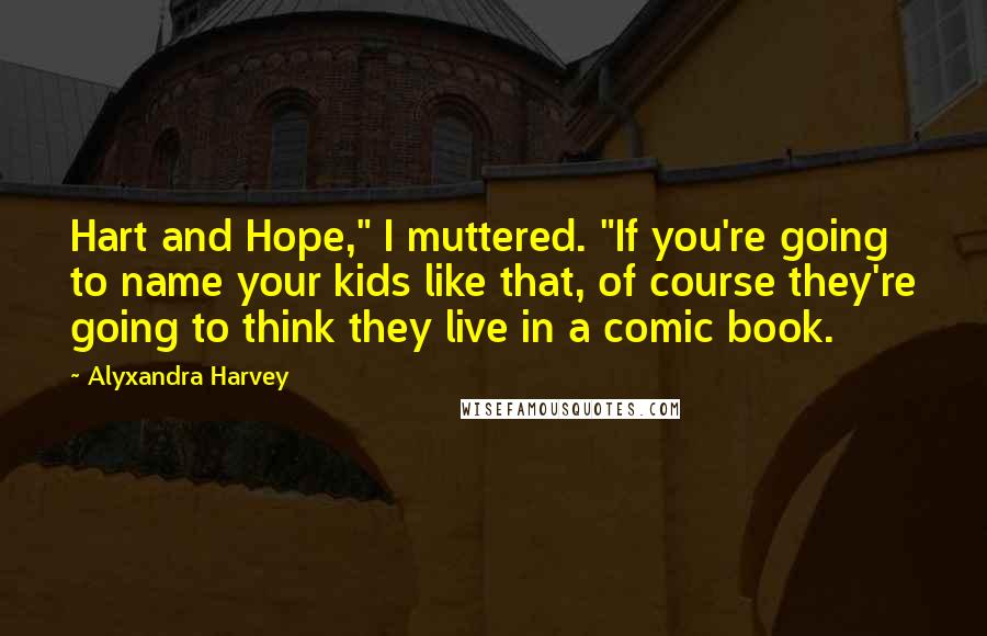 Alyxandra Harvey Quotes: Hart and Hope," I muttered. "If you're going to name your kids like that, of course they're going to think they live in a comic book.