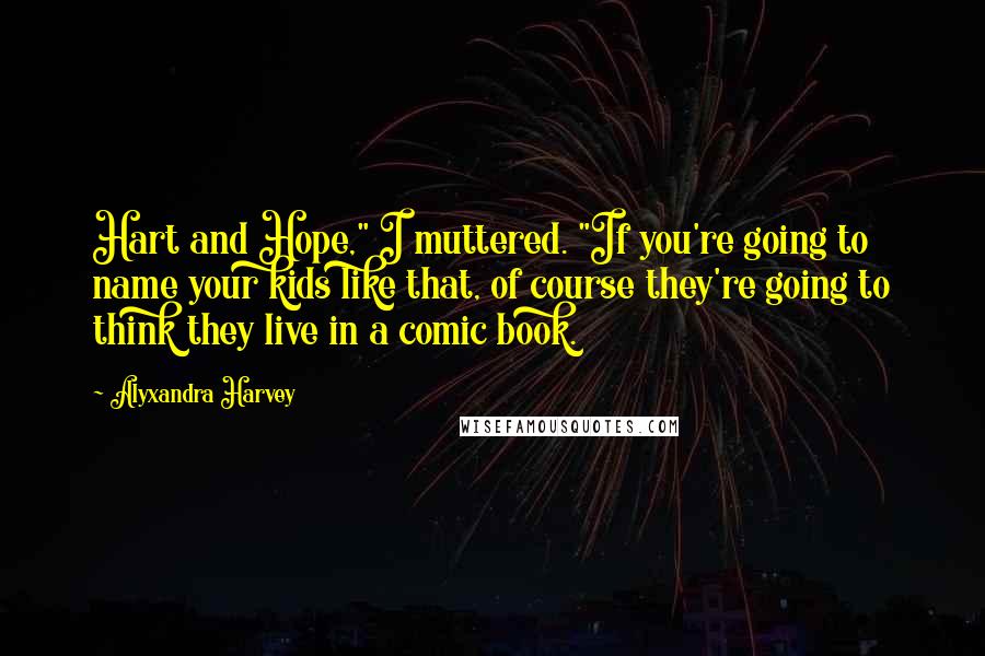 Alyxandra Harvey Quotes: Hart and Hope," I muttered. "If you're going to name your kids like that, of course they're going to think they live in a comic book.