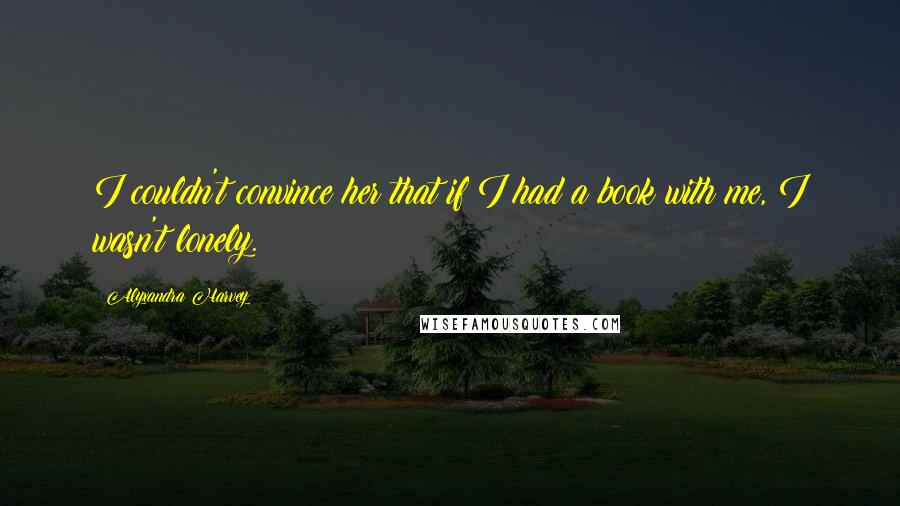 Alyxandra Harvey Quotes: I couldn't convince her that if I had a book with me, I wasn't lonely.