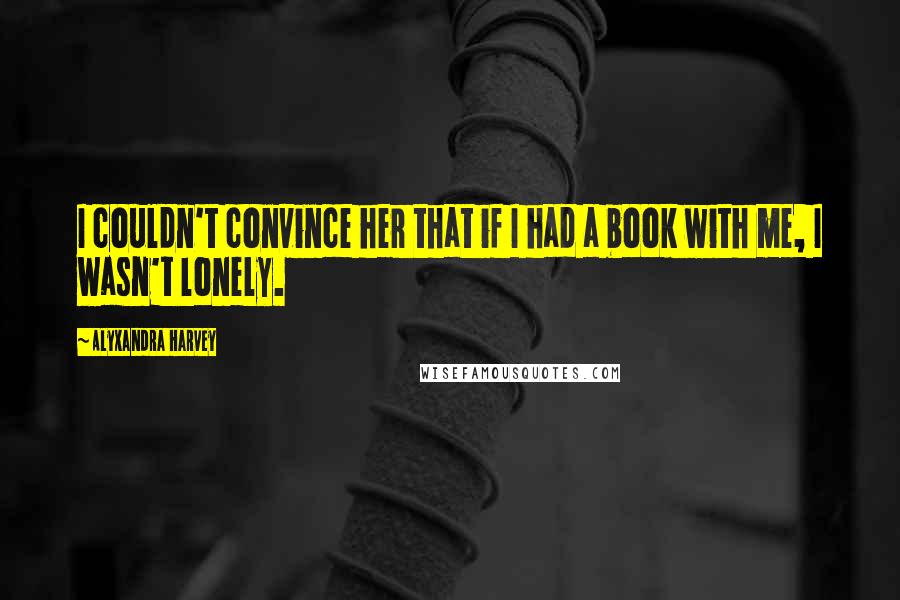 Alyxandra Harvey Quotes: I couldn't convince her that if I had a book with me, I wasn't lonely.