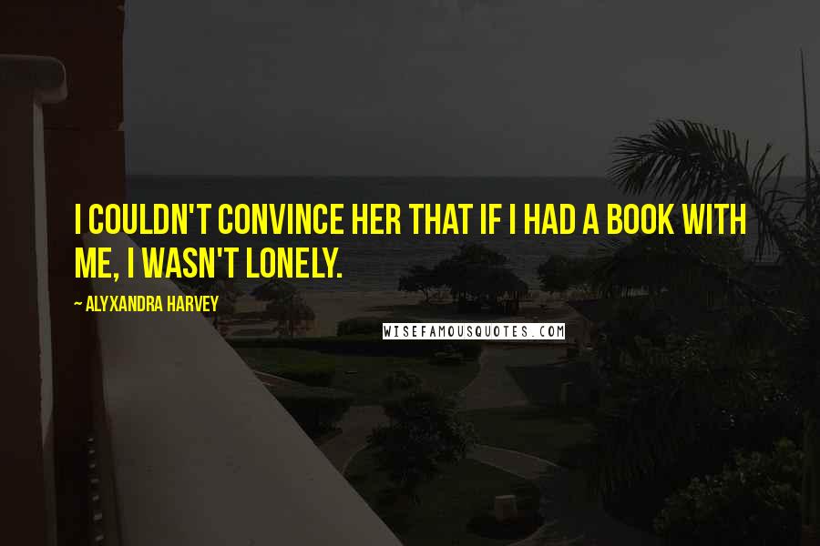 Alyxandra Harvey Quotes: I couldn't convince her that if I had a book with me, I wasn't lonely.