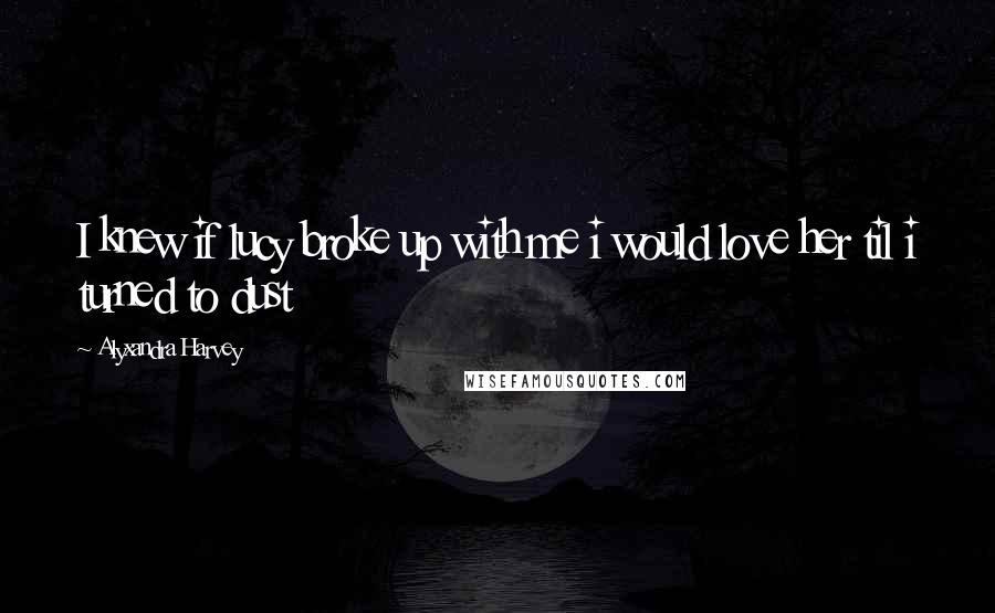 Alyxandra Harvey Quotes: I knew if lucy broke up with me i would love her til i turned to dust
