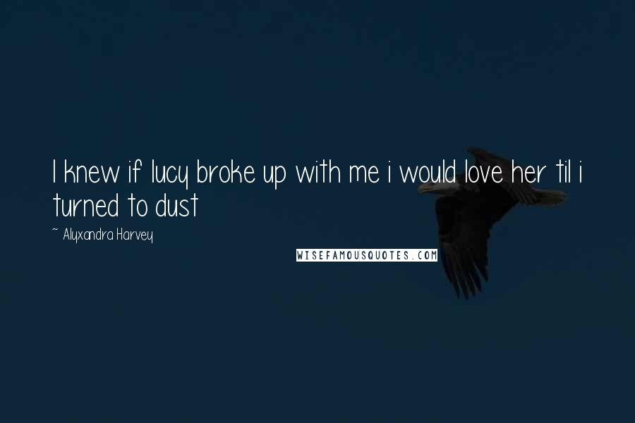 Alyxandra Harvey Quotes: I knew if lucy broke up with me i would love her til i turned to dust
