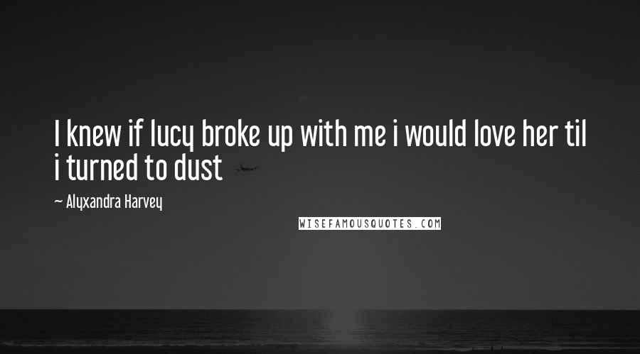 Alyxandra Harvey Quotes: I knew if lucy broke up with me i would love her til i turned to dust