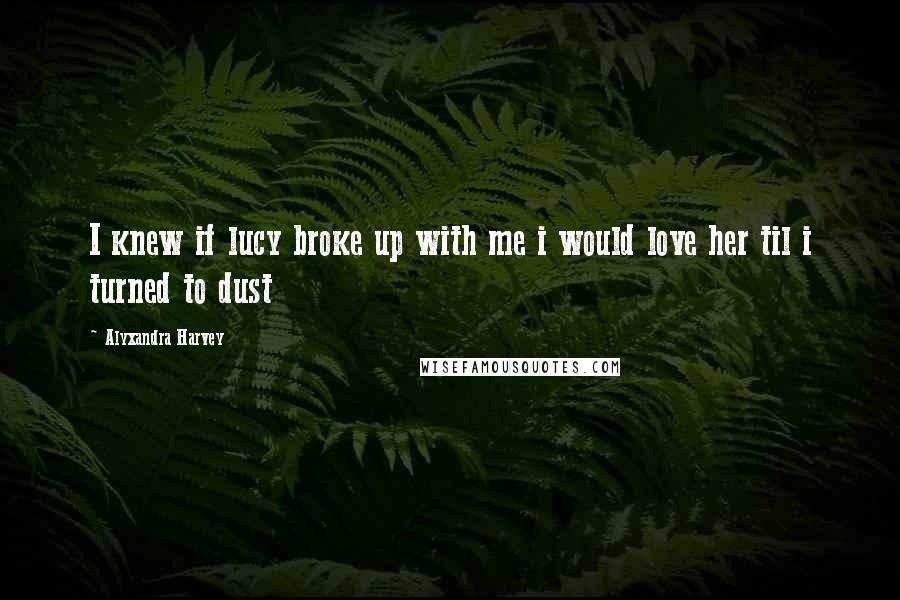 Alyxandra Harvey Quotes: I knew if lucy broke up with me i would love her til i turned to dust