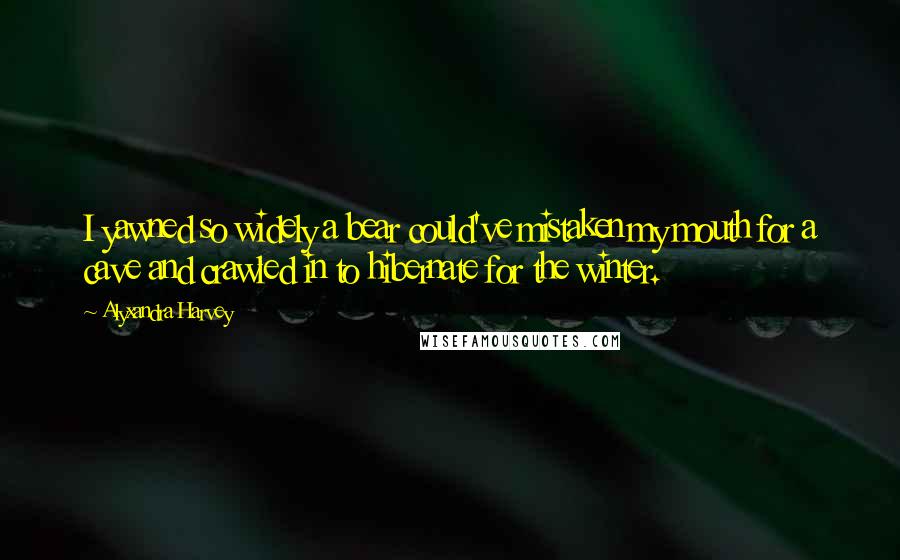 Alyxandra Harvey Quotes: I yawned so widely a bear could've mistaken my mouth for a cave and crawled in to hibernate for the winter.