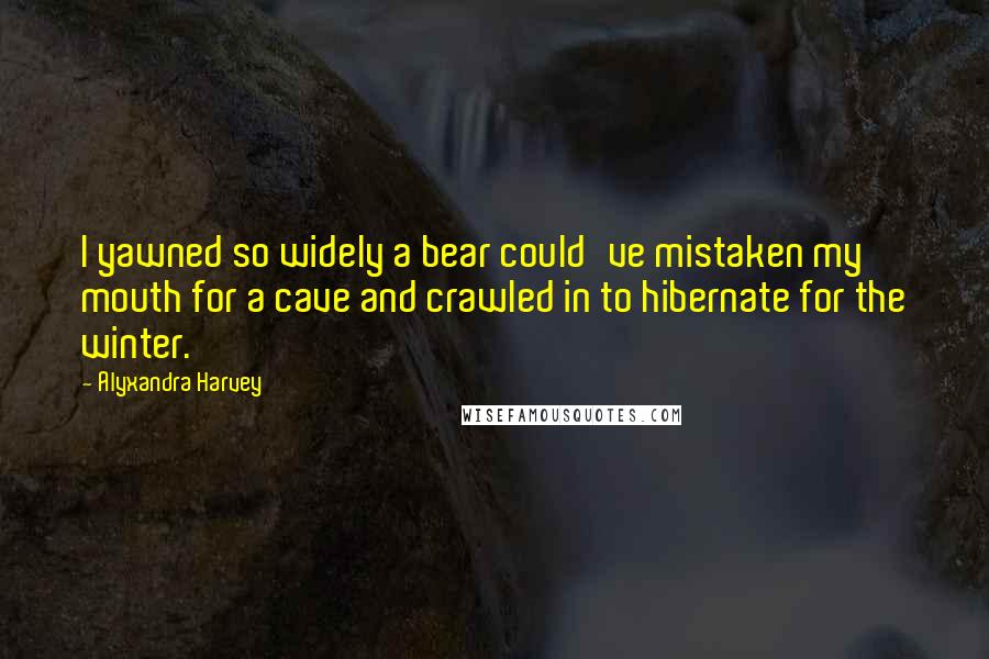 Alyxandra Harvey Quotes: I yawned so widely a bear could've mistaken my mouth for a cave and crawled in to hibernate for the winter.