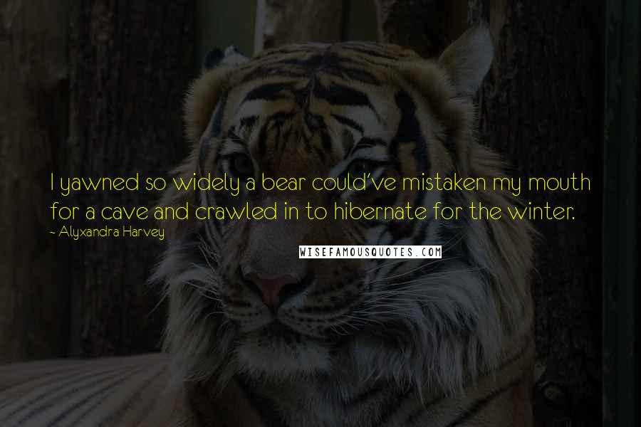 Alyxandra Harvey Quotes: I yawned so widely a bear could've mistaken my mouth for a cave and crawled in to hibernate for the winter.