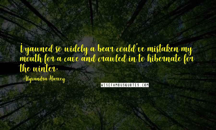 Alyxandra Harvey Quotes: I yawned so widely a bear could've mistaken my mouth for a cave and crawled in to hibernate for the winter.