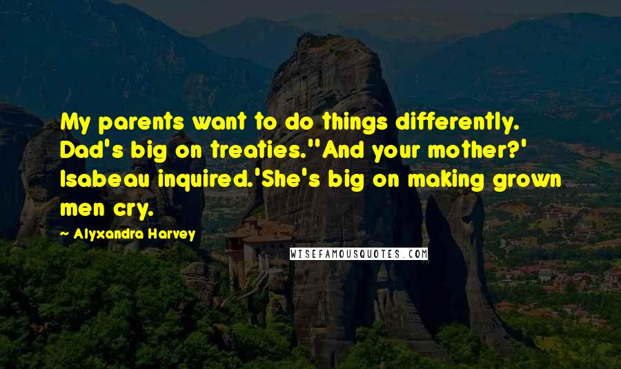 Alyxandra Harvey Quotes: My parents want to do things differently. Dad's big on treaties.''And your mother?' Isabeau inquired.'She's big on making grown men cry.