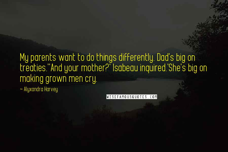 Alyxandra Harvey Quotes: My parents want to do things differently. Dad's big on treaties.''And your mother?' Isabeau inquired.'She's big on making grown men cry.