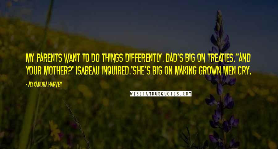 Alyxandra Harvey Quotes: My parents want to do things differently. Dad's big on treaties.''And your mother?' Isabeau inquired.'She's big on making grown men cry.