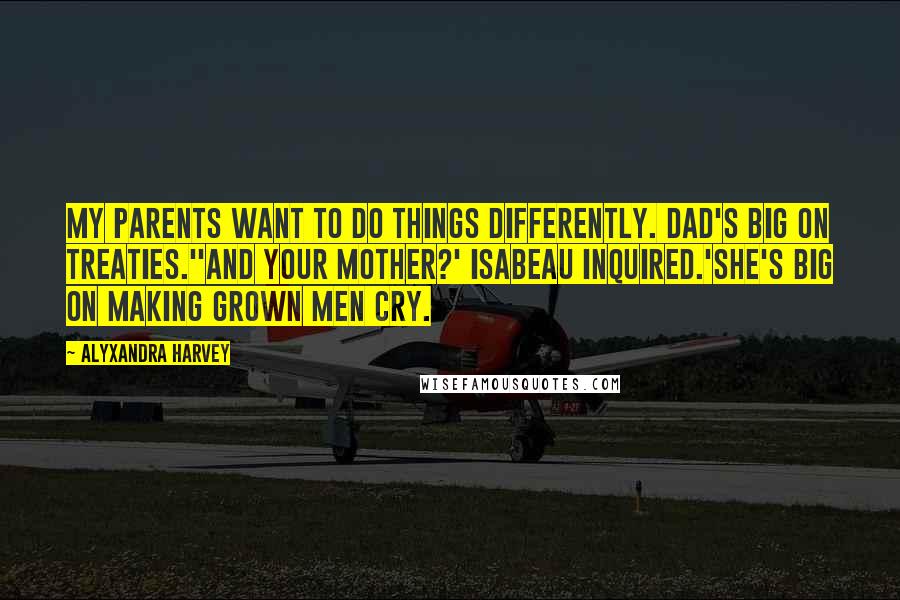 Alyxandra Harvey Quotes: My parents want to do things differently. Dad's big on treaties.''And your mother?' Isabeau inquired.'She's big on making grown men cry.