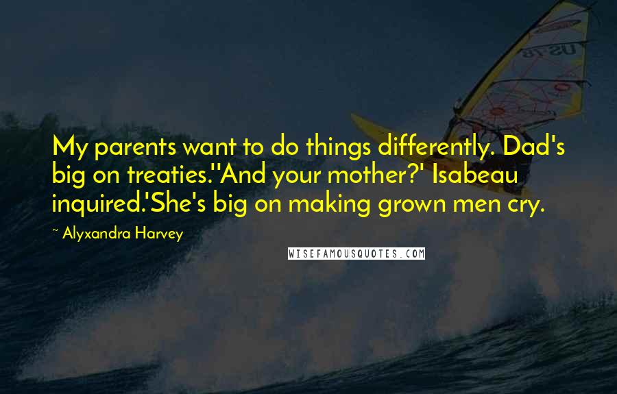 Alyxandra Harvey Quotes: My parents want to do things differently. Dad's big on treaties.''And your mother?' Isabeau inquired.'She's big on making grown men cry.