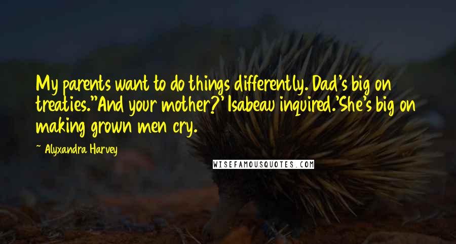 Alyxandra Harvey Quotes: My parents want to do things differently. Dad's big on treaties.''And your mother?' Isabeau inquired.'She's big on making grown men cry.