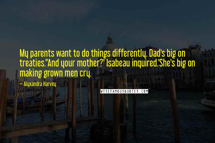 Alyxandra Harvey Quotes: My parents want to do things differently. Dad's big on treaties.''And your mother?' Isabeau inquired.'She's big on making grown men cry.