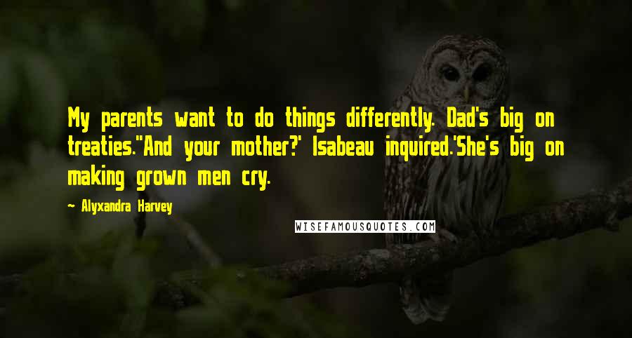 Alyxandra Harvey Quotes: My parents want to do things differently. Dad's big on treaties.''And your mother?' Isabeau inquired.'She's big on making grown men cry.