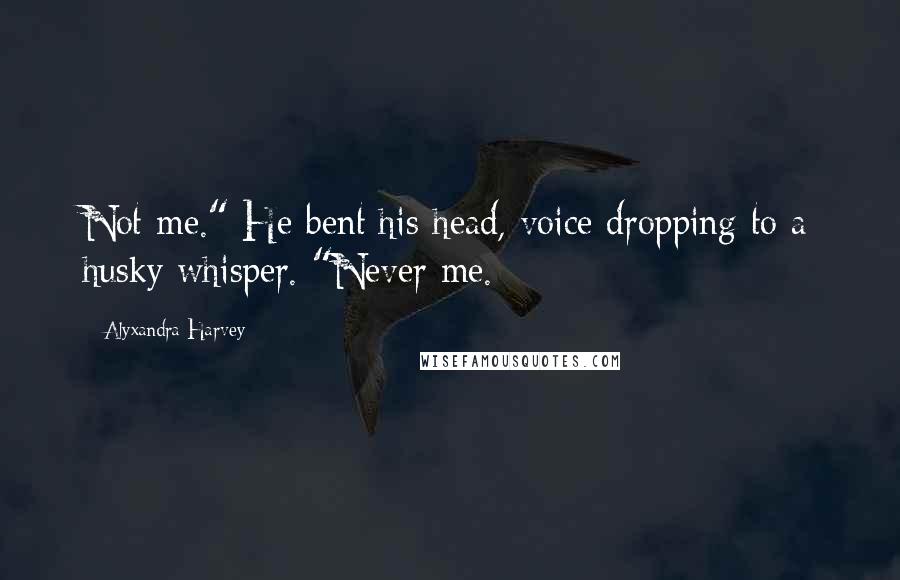 Alyxandra Harvey Quotes: Not me." He bent his head, voice dropping to a husky whisper. "Never me.