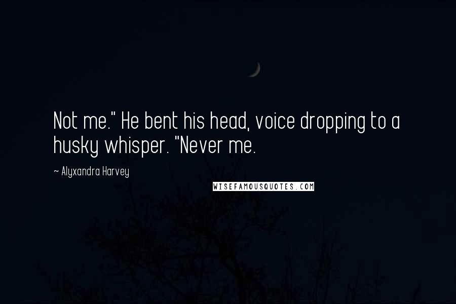 Alyxandra Harvey Quotes: Not me." He bent his head, voice dropping to a husky whisper. "Never me.