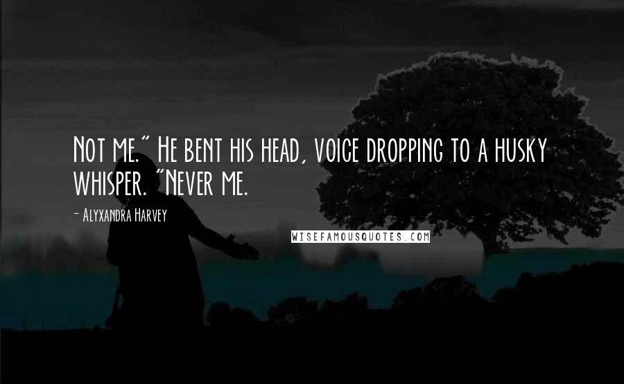 Alyxandra Harvey Quotes: Not me." He bent his head, voice dropping to a husky whisper. "Never me.