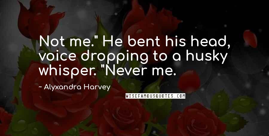 Alyxandra Harvey Quotes: Not me." He bent his head, voice dropping to a husky whisper. "Never me.