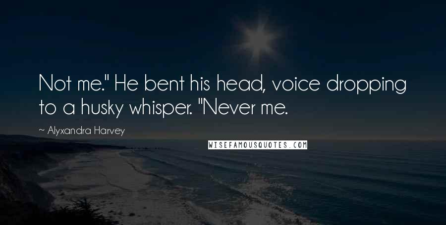 Alyxandra Harvey Quotes: Not me." He bent his head, voice dropping to a husky whisper. "Never me.