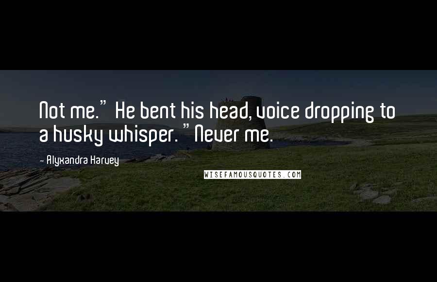 Alyxandra Harvey Quotes: Not me." He bent his head, voice dropping to a husky whisper. "Never me.