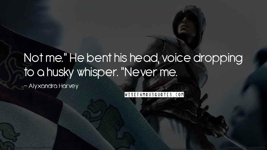 Alyxandra Harvey Quotes: Not me." He bent his head, voice dropping to a husky whisper. "Never me.