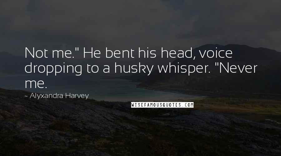 Alyxandra Harvey Quotes: Not me." He bent his head, voice dropping to a husky whisper. "Never me.