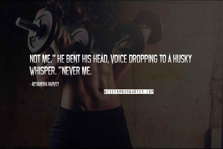 Alyxandra Harvey Quotes: Not me." He bent his head, voice dropping to a husky whisper. "Never me.