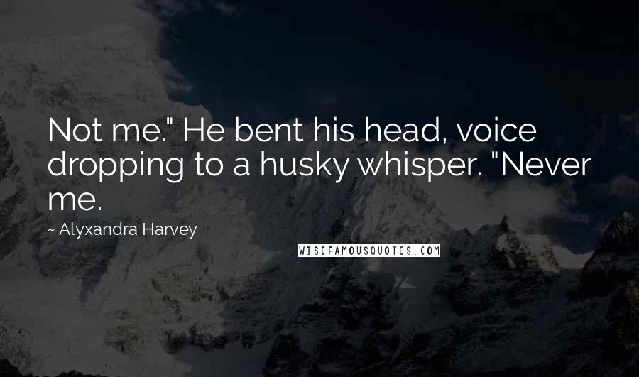 Alyxandra Harvey Quotes: Not me." He bent his head, voice dropping to a husky whisper. "Never me.