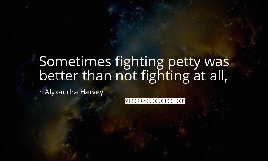 Alyxandra Harvey Quotes: Sometimes fighting petty was better than not fighting at all,