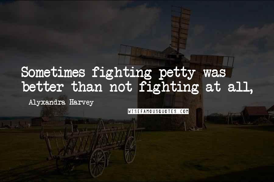 Alyxandra Harvey Quotes: Sometimes fighting petty was better than not fighting at all,