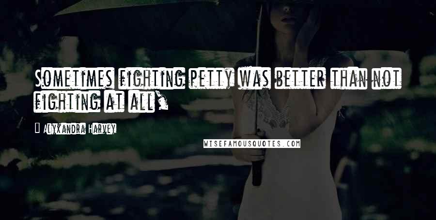 Alyxandra Harvey Quotes: Sometimes fighting petty was better than not fighting at all,