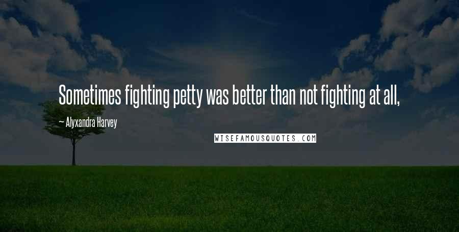 Alyxandra Harvey Quotes: Sometimes fighting petty was better than not fighting at all,