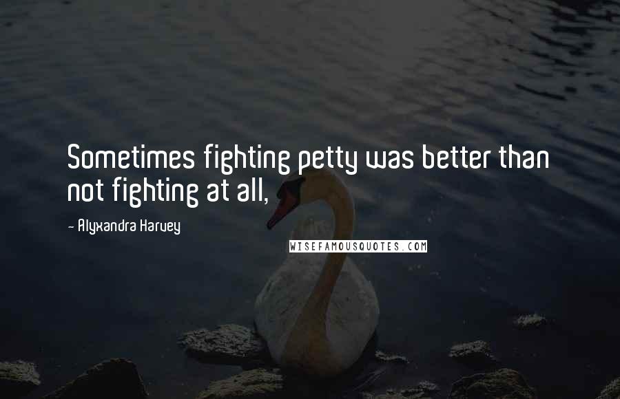 Alyxandra Harvey Quotes: Sometimes fighting petty was better than not fighting at all,