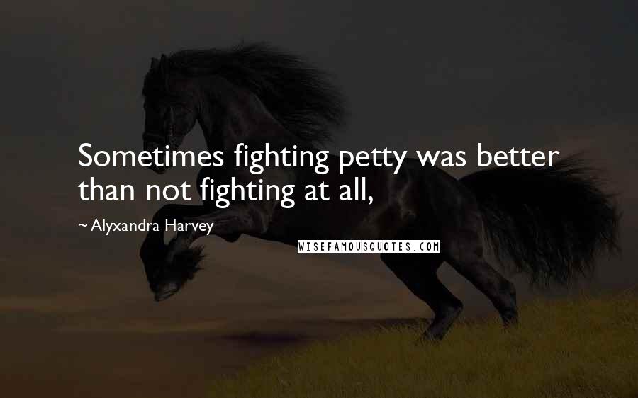 Alyxandra Harvey Quotes: Sometimes fighting petty was better than not fighting at all,