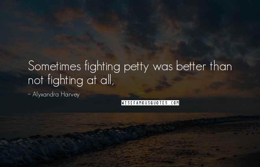 Alyxandra Harvey Quotes: Sometimes fighting petty was better than not fighting at all,