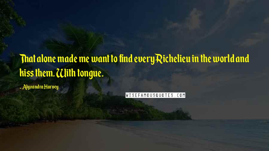 Alyxandra Harvey Quotes: That alone made me want to find every Richelieu in the world and kiss them. With tongue.