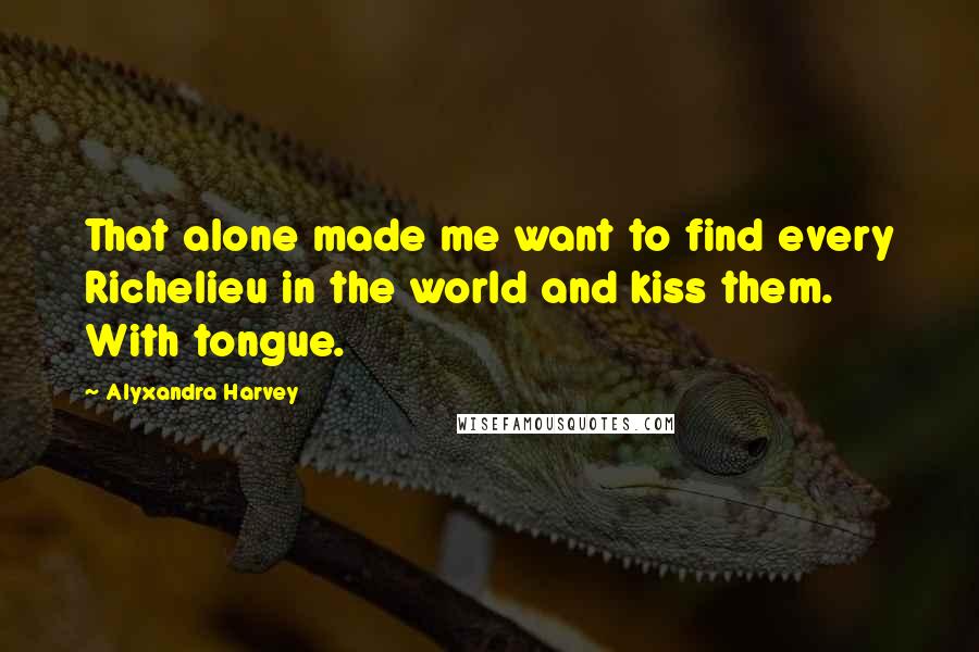 Alyxandra Harvey Quotes: That alone made me want to find every Richelieu in the world and kiss them. With tongue.