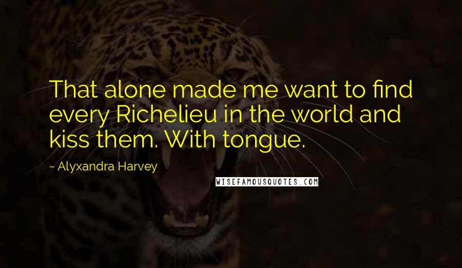 Alyxandra Harvey Quotes: That alone made me want to find every Richelieu in the world and kiss them. With tongue.