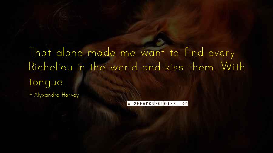 Alyxandra Harvey Quotes: That alone made me want to find every Richelieu in the world and kiss them. With tongue.